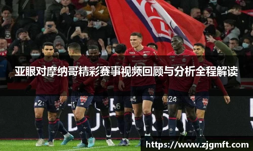 亚眼对摩纳哥精彩赛事视频回顾与分析全程解读