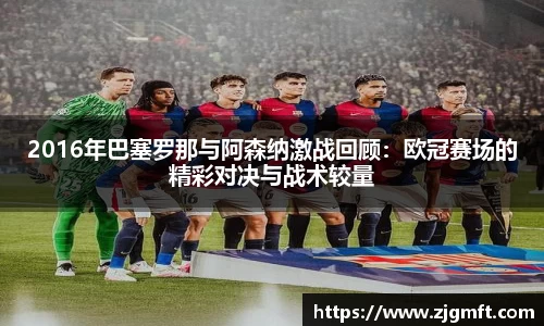 2016年巴塞罗那与阿森纳激战回顾：欧冠赛场的精彩对决与战术较量
